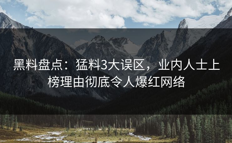 黑料盘点:猛料3大误区,业内人士上榜理由彻底令人爆红网络 黑料盘点:猛料3大误区,业内人士上榜理由彻底令人爆红网络