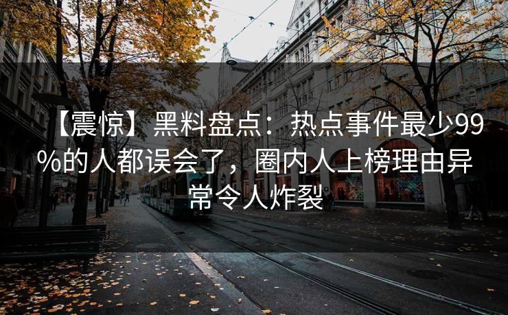 【震惊】黑料盘点：热点事件最少99%的人都误会了，圈内人上榜理由异常令人炸裂