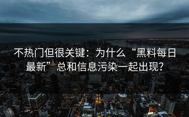不热门但很关键：为什么“黑料每日最新”总和信息污染一起出现？