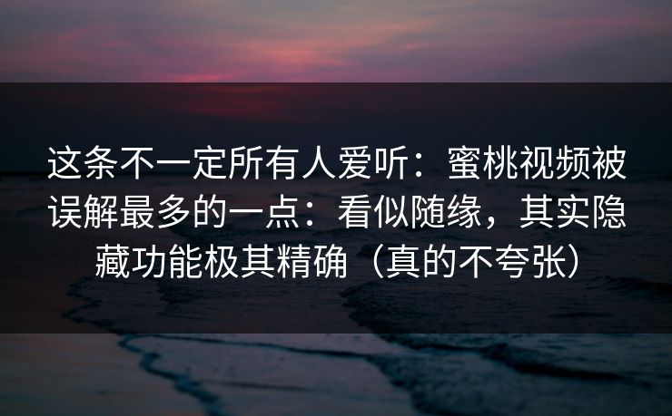 这条不一定所有人爱听:蜜桃视频被误解最多的一点:看似随缘,其实隐藏功能极其精确(真的不夸张) 这条不一定所有人爱听:蜜桃视频被误解最多的一点:看似随缘,其实隐藏功能极其精确(真的不夸张)